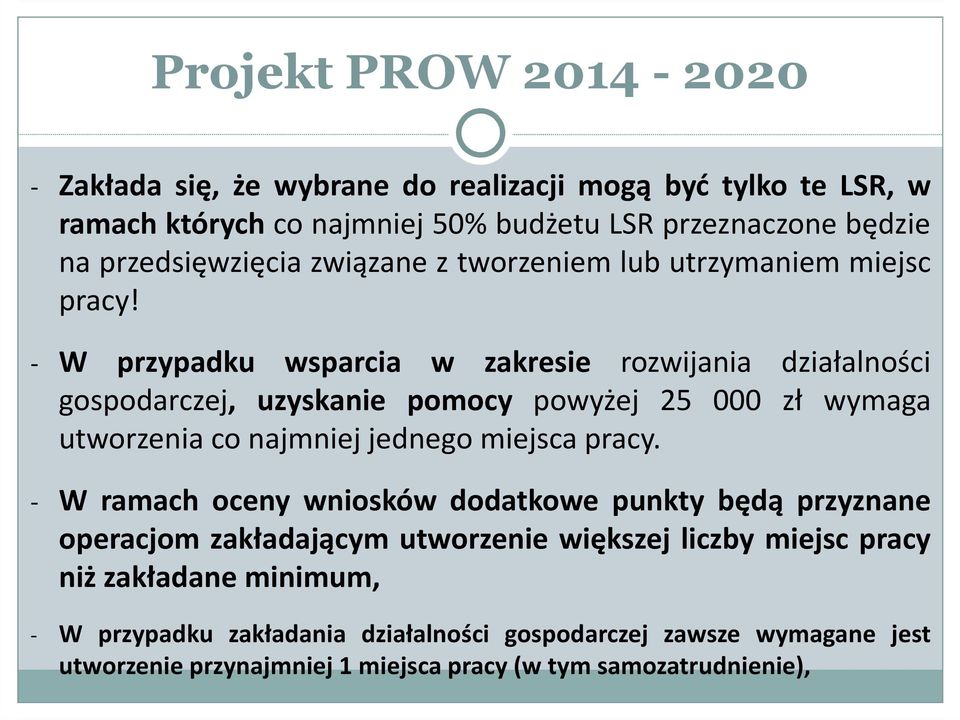 - W przypadku wsparcia w zakresie rozwijania działalności gospodarczej, uzyskanie pomocy powyżej 25 000 zł wymaga utworzenia co najmniej jednego miejsca pracy.