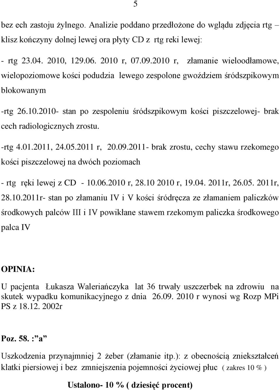 -rtg 4.01.2011, 24.05.2011 r, 20.09.2011- brak zrostu, cechy stawu rzekomego kości piszczelowej na dwóch poziomach - rtg ręki lewej z CD - 10.06.2010 r, 28.10 2010 r, 19.04. 2011r, 26.05. 2011r, 28.