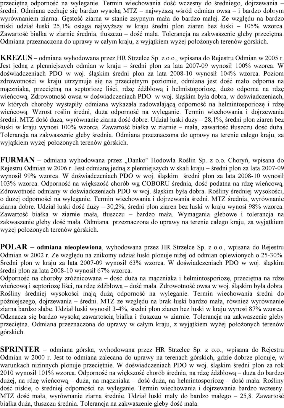 Ze względu na bardzo niski udział łuski 25,1% osiąga najwyższy w kraju średni plon ziaren bez łuski 105% wzorca. Zawartość białka w ziarnie średnia, tłuszczu dość mała.