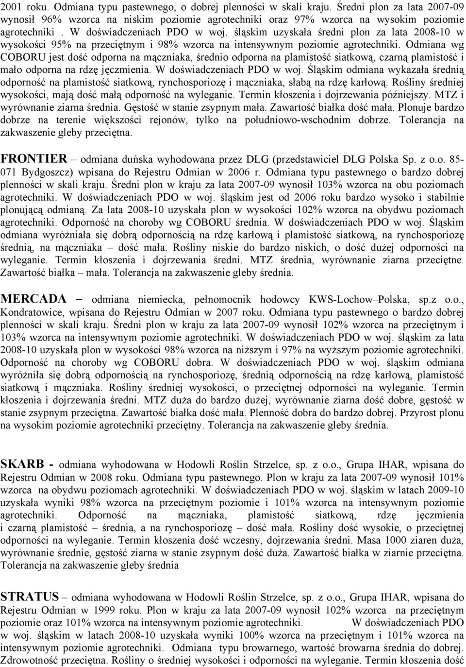 Odmiana wg COBORU jest dość odporna na mączniaka, średnio odporna na plamistość siatkową, czarną plamistość i mało odporna na rdzę jęczmienia. W doświadczeniach PDO w woj.