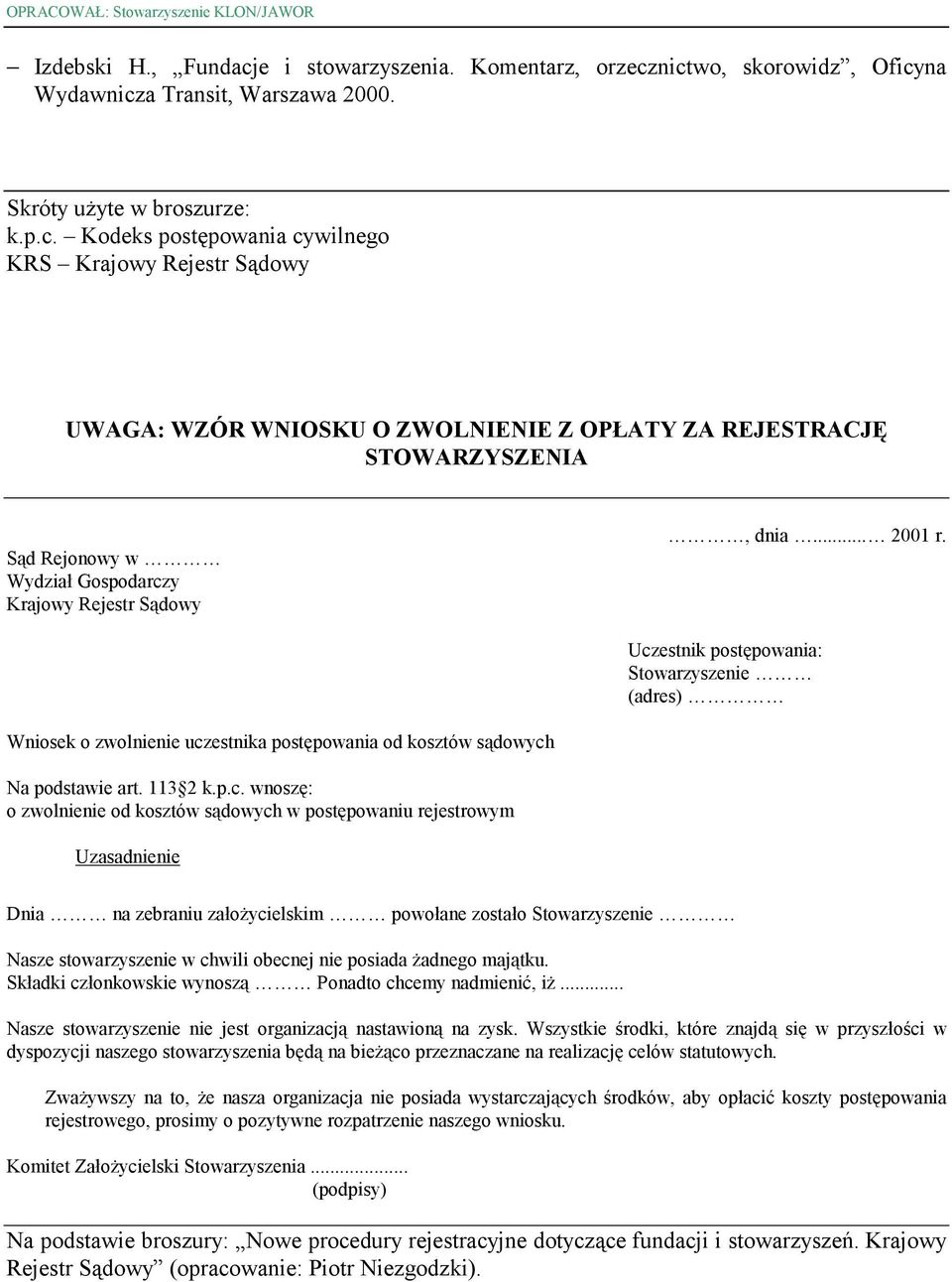 nictwo, skorowidz, Oficyna Wydawnicza Transit, Warszawa 2000. Skróty użyte w broszurze: k.p.c. Kodeks postępowania cywilnego KRS Krajowy Rejestr Sądowy UWAGA: WZÓR WNIOSKU O ZWOLNIENIE Z OPŁATY ZA REJESTRACJĘ STOWARZYSZENIA Sąd Rejonowy w Wydział Gospodarczy Krajowy Rejestr Sądowy, dnia.