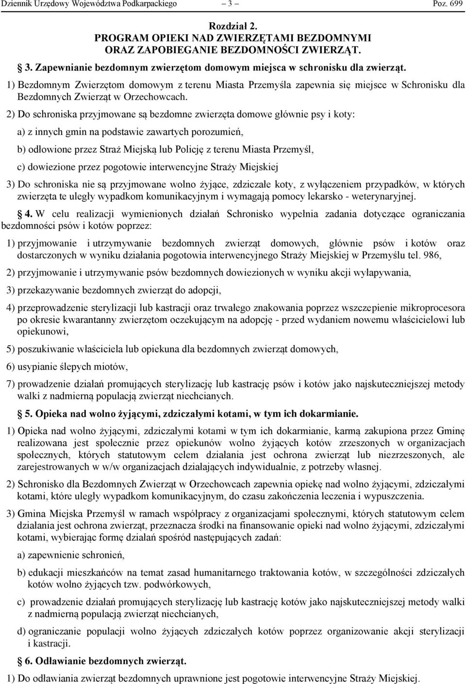 2) Do schroniska przyjmowane są bezdomne zwierzęta domowe głównie psy i koty: a) z innych gmin na podstawie zawartych porozumień, b) odłowione przez Straż Miejską lub Policję z terenu Miasta
