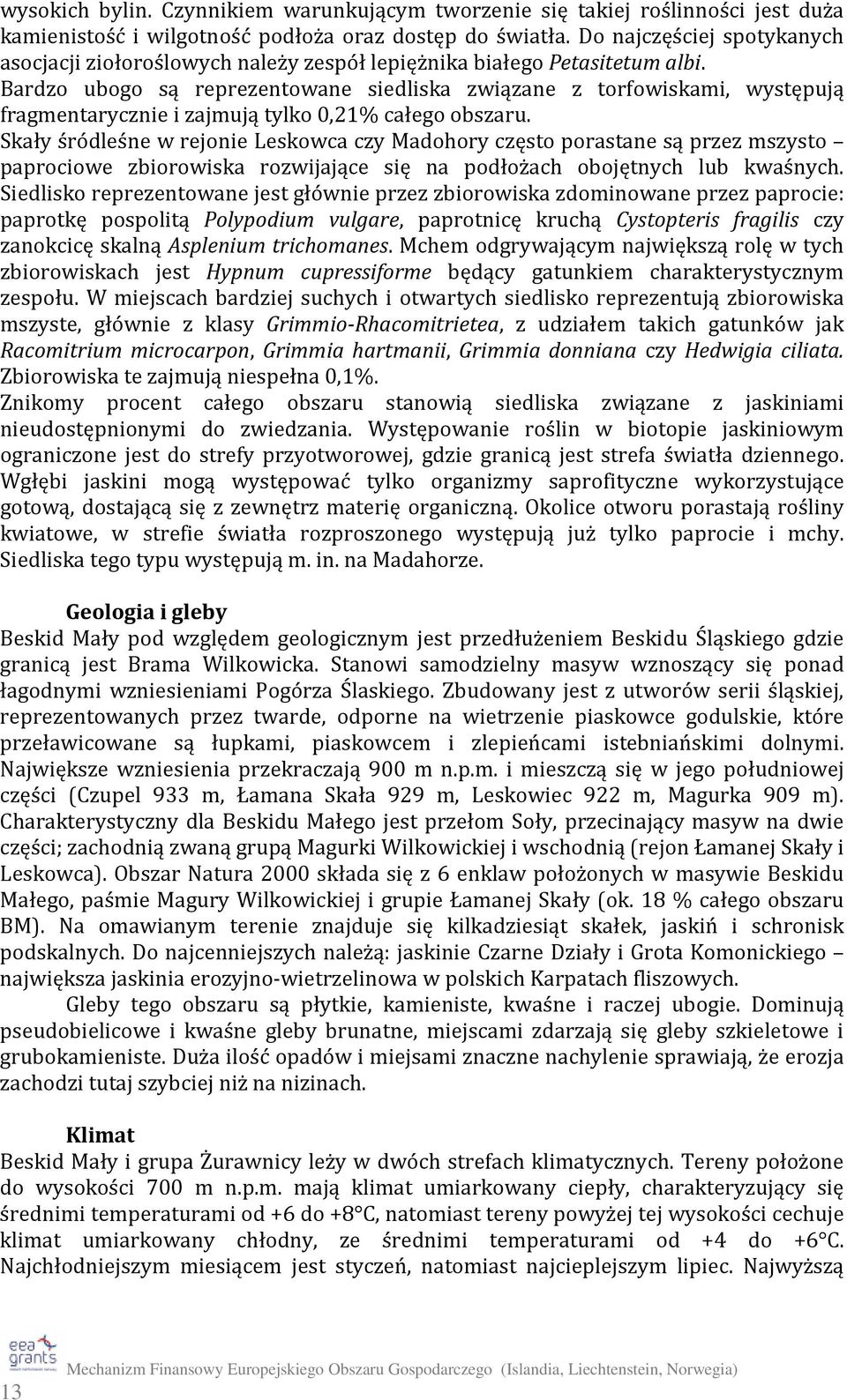 Bardzo ubogo są reprezentowane siedliska związane z torfowiskami, występują fragmentarycznie i zajmują tylko 0,21% całego obszaru.