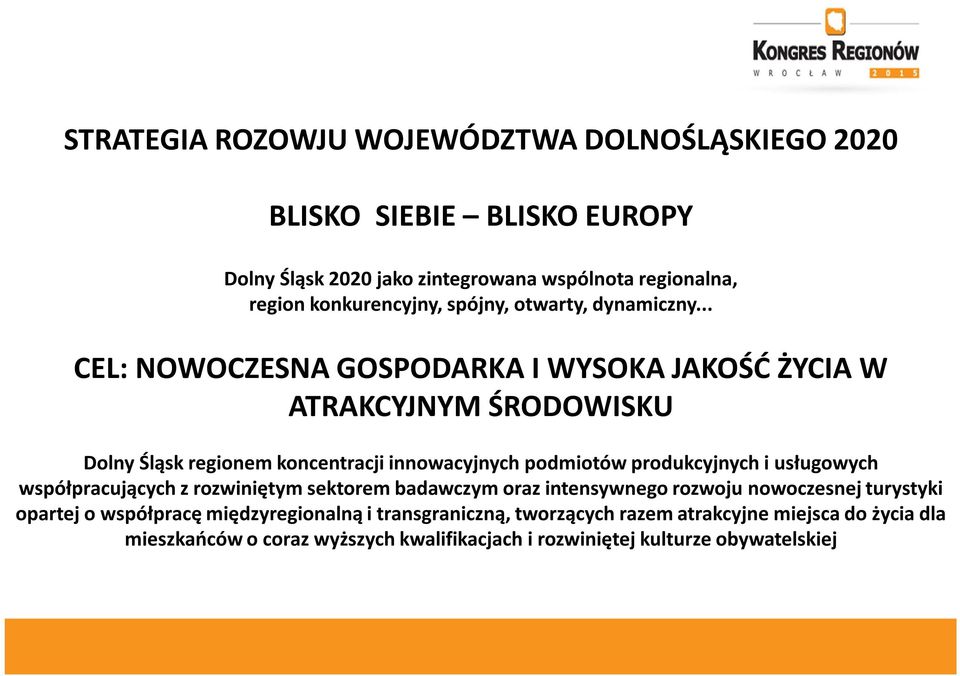 .. CEL: NOWOCZESNA GOSPODARKA I WYSOKA JAKOŚĆ ŻYCIA W ATRAKCYJNYM ŚRODOWISKU Dolny Śląsk regionem koncentracji innowacyjnych podmiotów produkcyjnych i