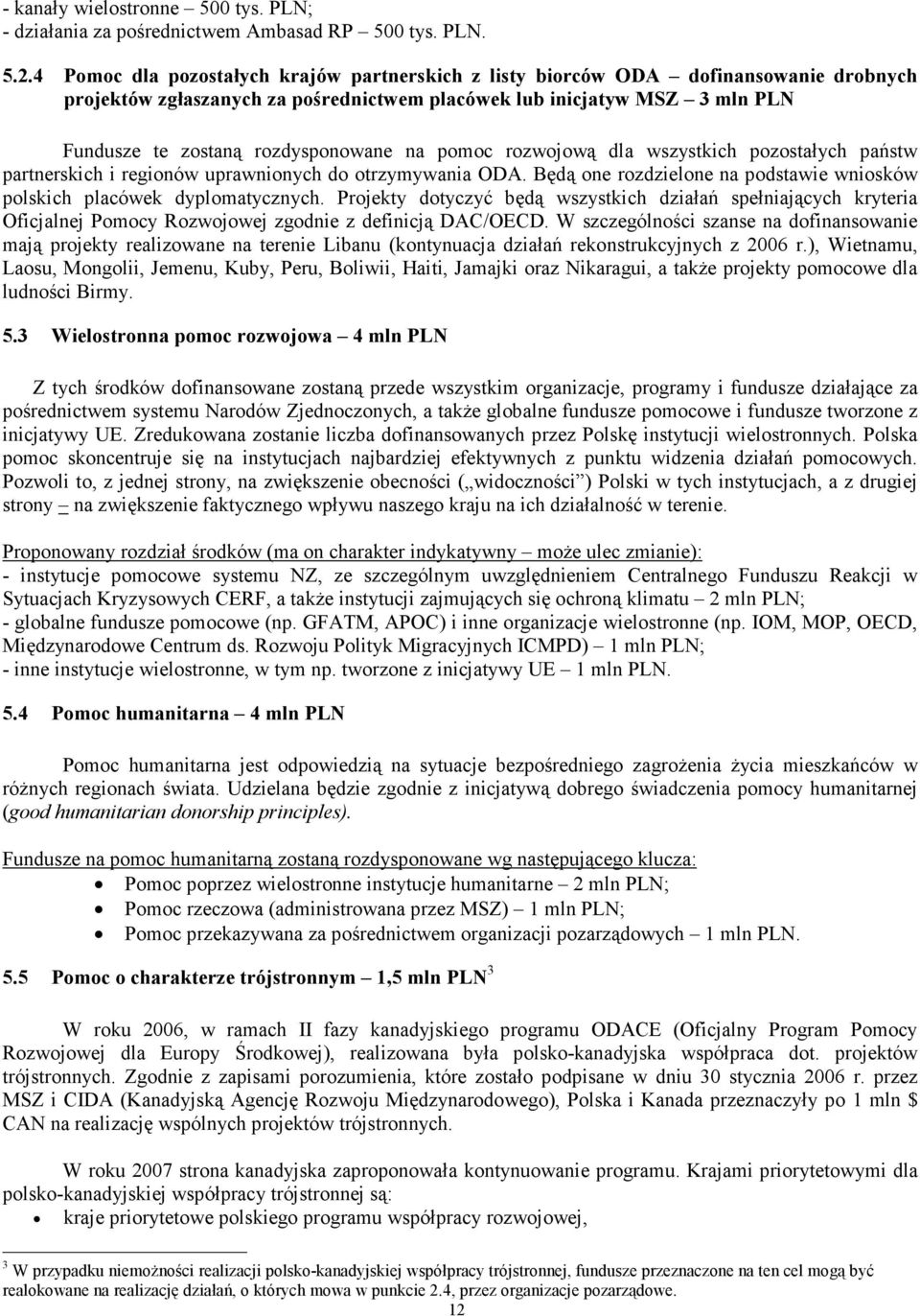 na pomoc rozwojową dla wszystkich pozostałych państw partnerskich i regionów uprawnionych do otrzymywania ODA. Będą one rozdzielone na podstawie wniosków polskich placówek dyplomatycznych.