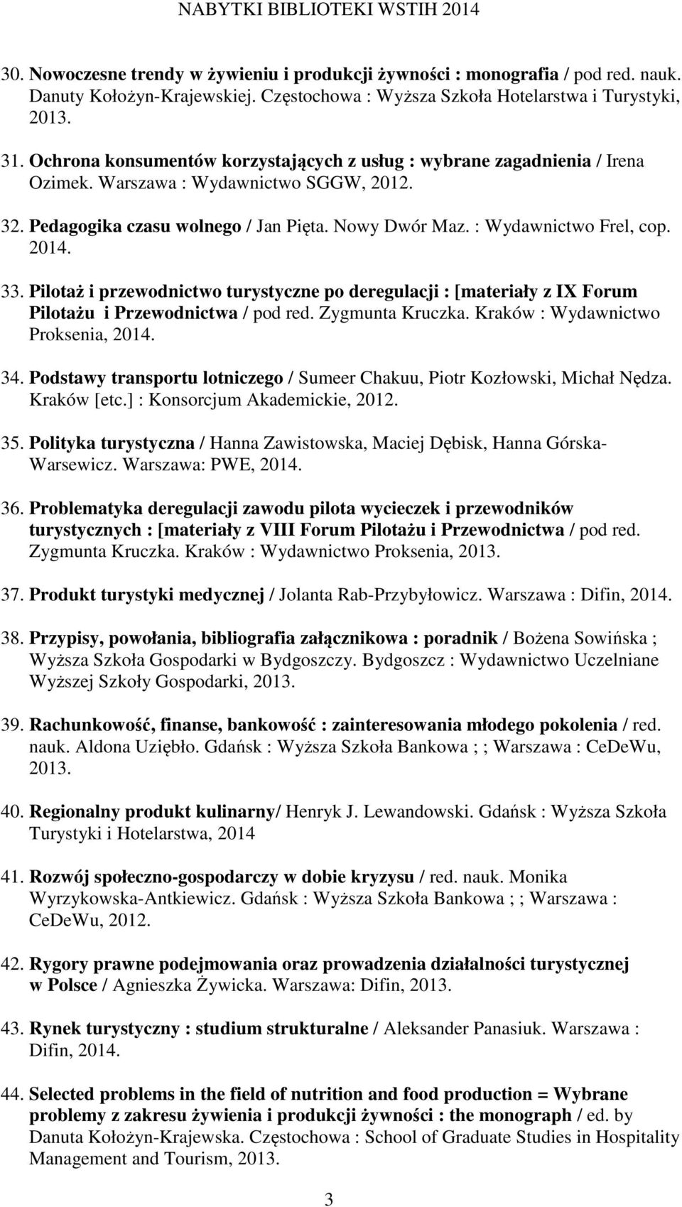 2014. 33. Pilotaż i przewodnictwo turystyczne po deregulacji : [materiały z IX Forum Pilotażu i Przewodnictwa / pod red. Zygmunta Kruczka. Kraków : Wydawnictwo Proksenia, 2014. 34.
