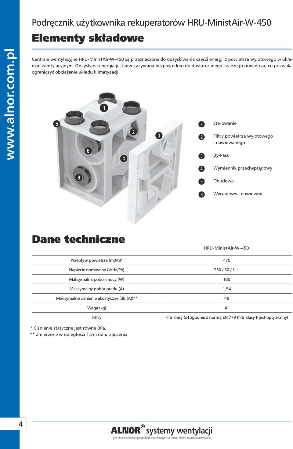 1 1 Sterowanie Filtry powietrza wylotowego i nawiewanego By-Pass Wymiennik przeciwprądowy Obudowa Wyciągowy i nawiewny Dane techniczne HRU-MinistAir-W-450 Przepływ powietrza (m3/h)* 470 Napięcie
