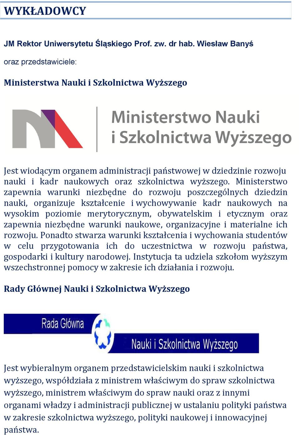 Ministerstwo zapewnia warunki niezbędne do rozwoju poszczególnych dziedzin nauki, organizuje kształcenie i wychowywanie kadr naukowych na wysokim poziomie merytorycznym, obywatelskim i etycznym oraz