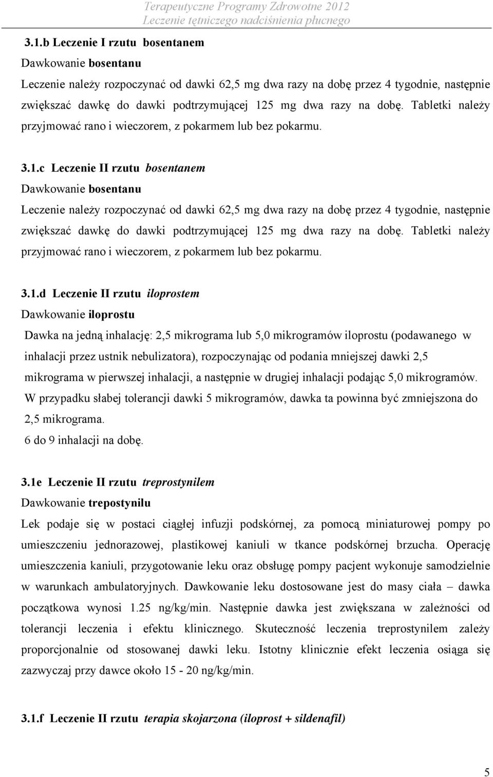 c Leczenie II rzutu bosentanem Dawkowanie bosentanu Leczenie należy rozpoczynać od dawki 62,5 mg dwa razy na dobę przez 4 tygodnie, następnie zwiększać dawkę do dawki podtrzymującej 125 mg dwa d