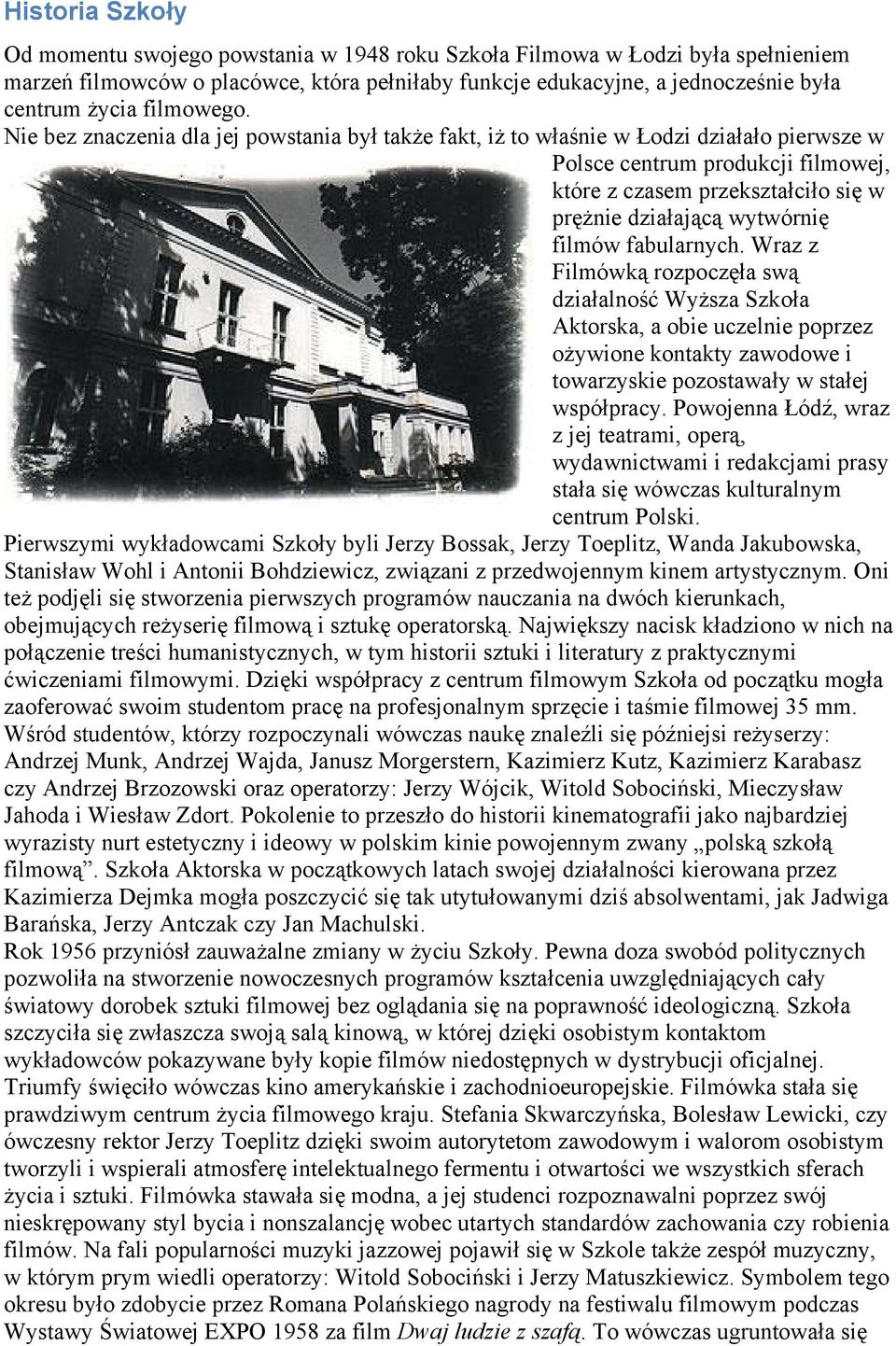 Nie bez znaczenia dla jej powstania był także fakt, iż to właśnie w Łodzi działało pierwsze w Polsce centrum produkcji filmowej, które z czasem przekształciło się w prężnie działającą wytwórnię