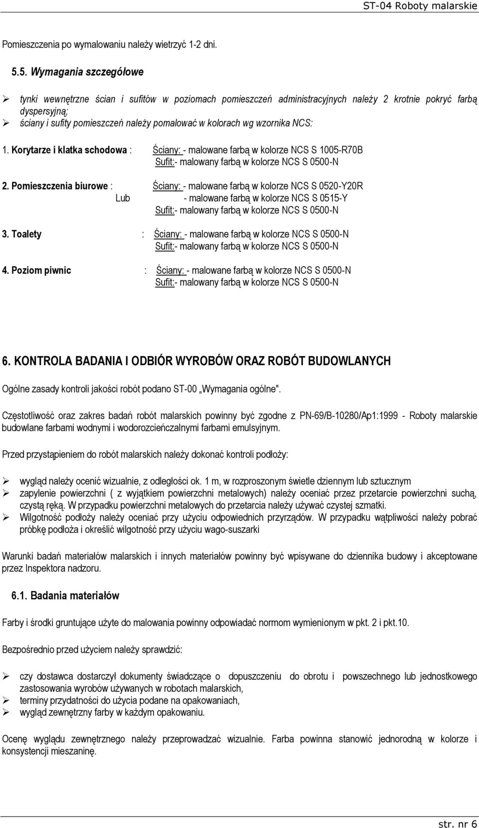 wg wzornika NCS: 1. Korytarze i klatka schodowa : Ściany: - malowane farbą w kolorze NCS S 1005-R70B Sufit:- malowany farbą w kolorze NCS S 0500-N 2.