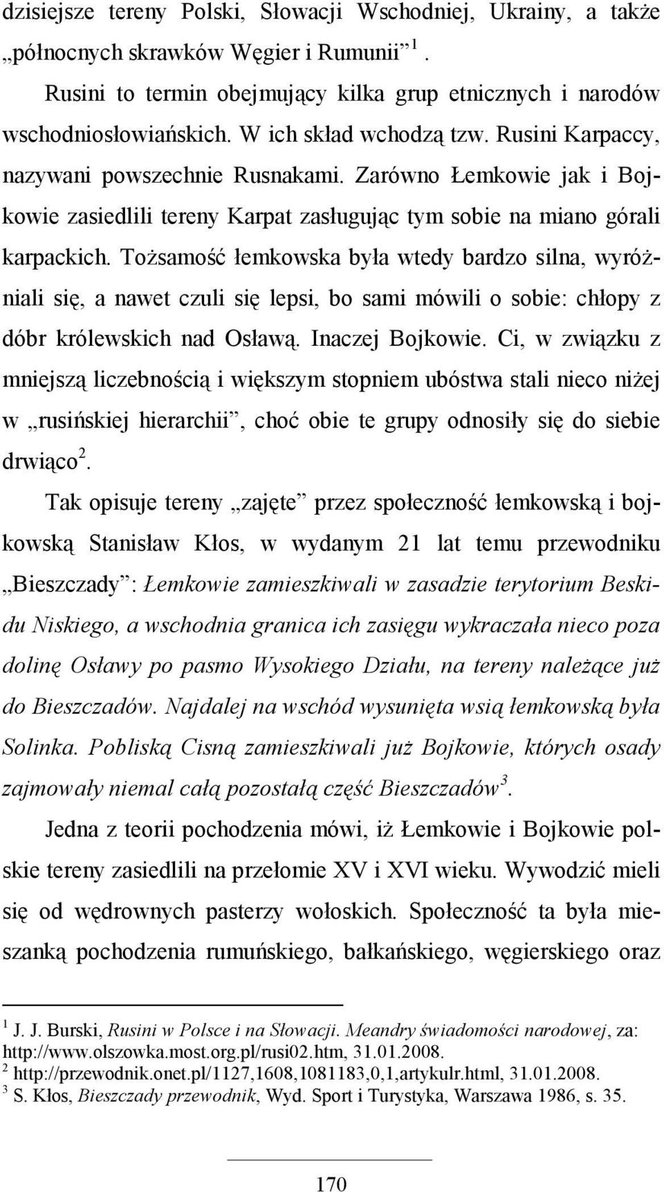 ToŜsamość łemkowska była wtedy bardzo silna, wyróŝniali się, a nawet czuli się lepsi, bo sami mówili o sobie: chłopy z dóbr królewskich nad Osławą. Inaczej Bojkowie.