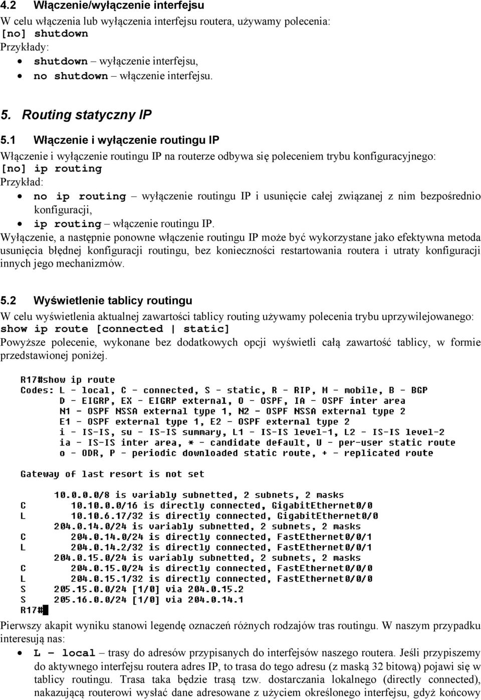 1 Włączenie i wyłączenie routingu IP Włączenie i wyłączenie routingu IP na routerze odbywa się poleceniem trybu konfiguracyjnego: [no] ip routing Przykład: no ip routing wyłączenie routingu IP i