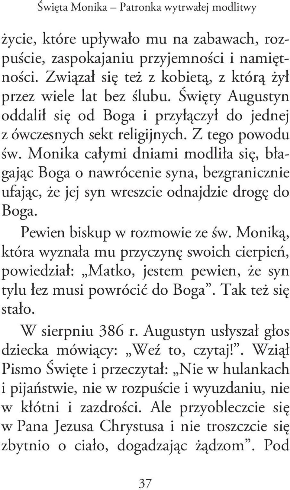 Monika całymi dniami modliła się, błagając Boga o nawrócenie syna, bezgranicznie ufając, że jej syn wreszcie odnajdzie drogę do Boga. Pewien biskup w rozmowie ze św.