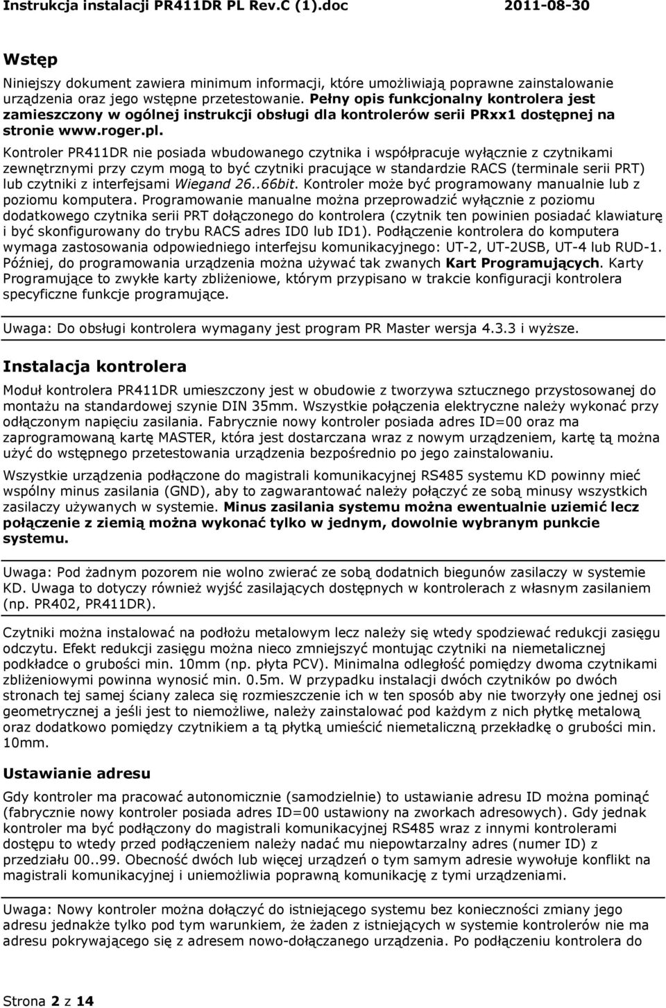 Kontroler PR411DR nie posiada wbudowanego czytnika i współpracuje wyłącznie z czytnikami zewnętrznymi przy czym mogą to być czytniki pracujące w standardzie RACS (terminale serii PRT) lub czytniki z