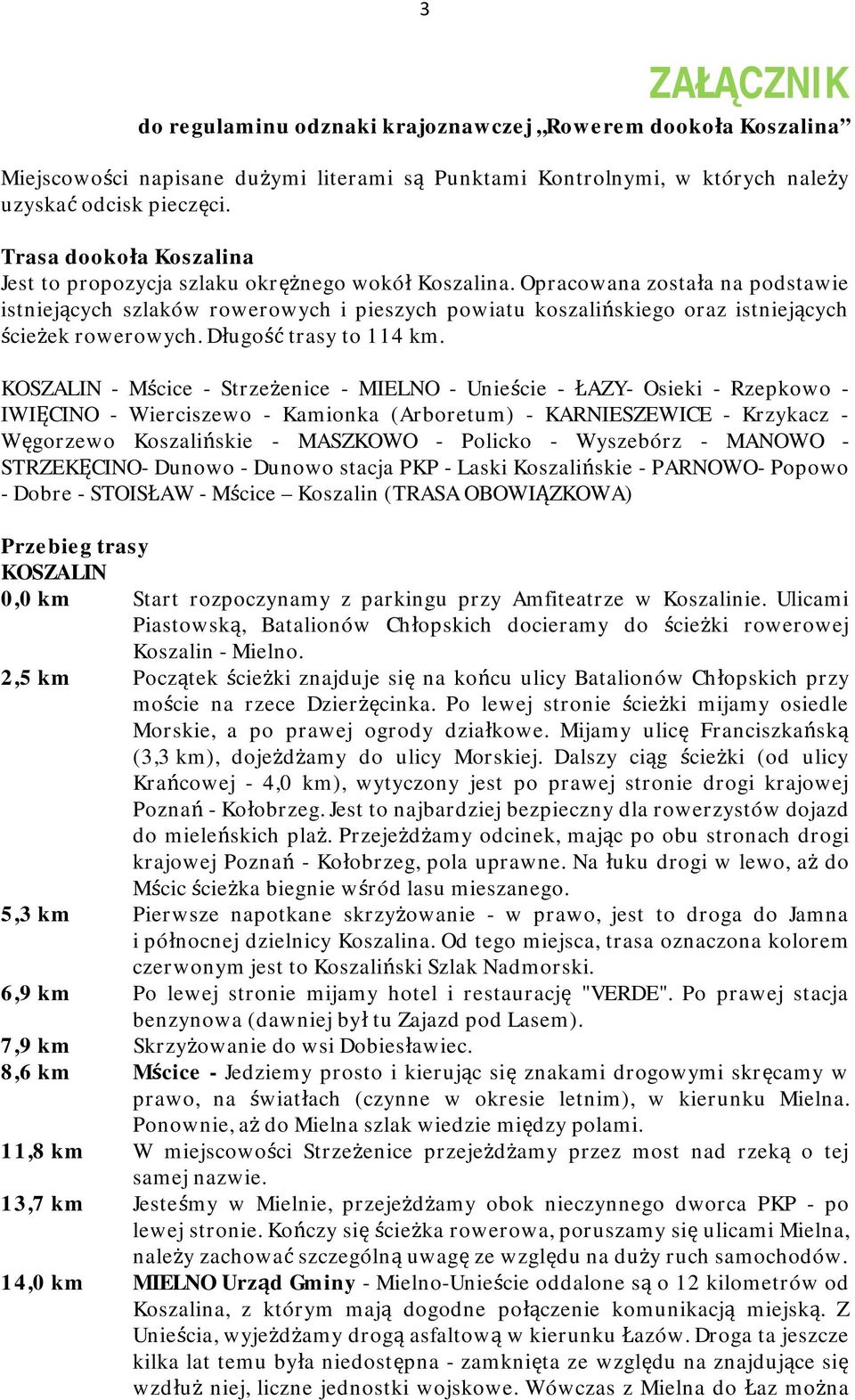 Opracowana została na podstawie istniejących szlaków rowerowych i pieszych powiatu koszalińskiego oraz istniejących ścieżek rowerowych. Długość trasy to 114 km.
