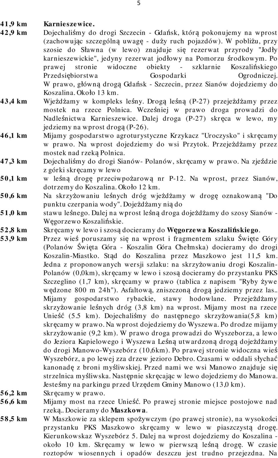 Po prawej stronie widoczne obiekty - szklarnie Koszalińskiego Przedsiębiorstwa Gospodarki Ogrodniczej. W prawo, główną drogą Gdańsk - Szczecin, przez Sianów dojedziemy do Koszalina. Około 13 km.