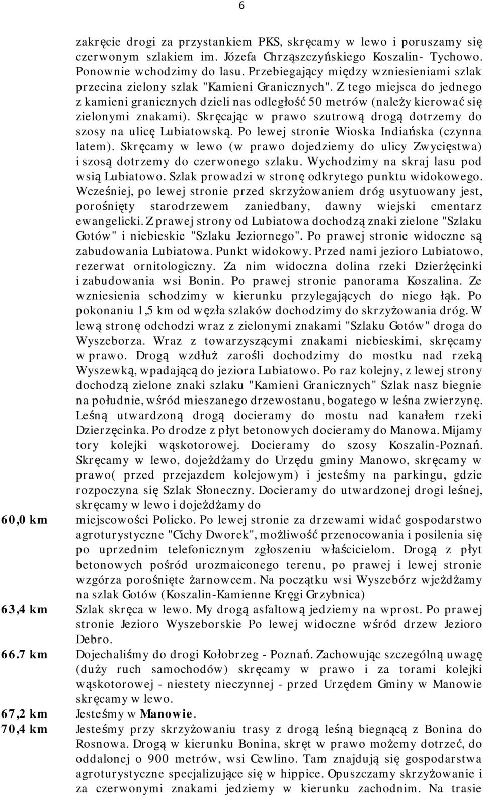 Z tego miejsca do jednego z kamieni granicznych dzieli nas odległość 50 metrów (należy kierować się zielonymi znakami). Skręcając w prawo szutrową drogą dotrzemy do szosy na ulicę Lubiatowską.