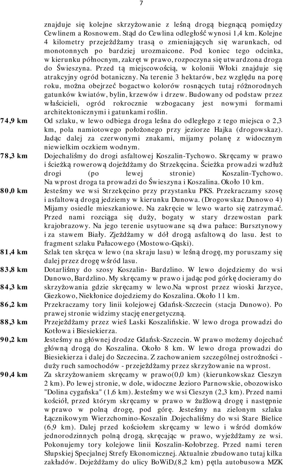 Pod koniec tego odcinka, w kierunku północnym, zakręt w prawo, rozpoczyna się utwardzona droga do Świeszyna. Przed tą miejscowością, w kolonii Włoki znajduje się atrakcyjny ogród botaniczny.