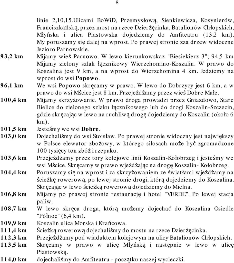 My poruszamy się dalej na wprost. Po prawej stronie zza drzew widoczne Jezioro Parnowskie. 93,2 km Mijamy wieś Parnowo.