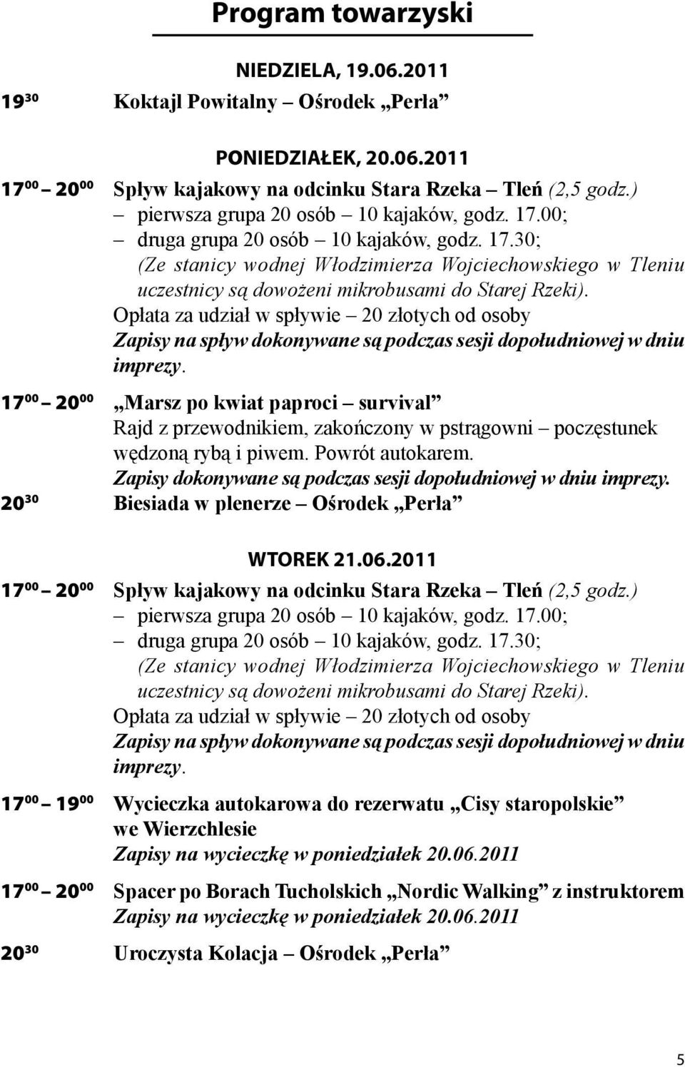 Opłata za udział w spływie 20 złotych od osoby Zapisy na spływ dokonywane są podczas sesji dopołudniowej w dniu imprezy.