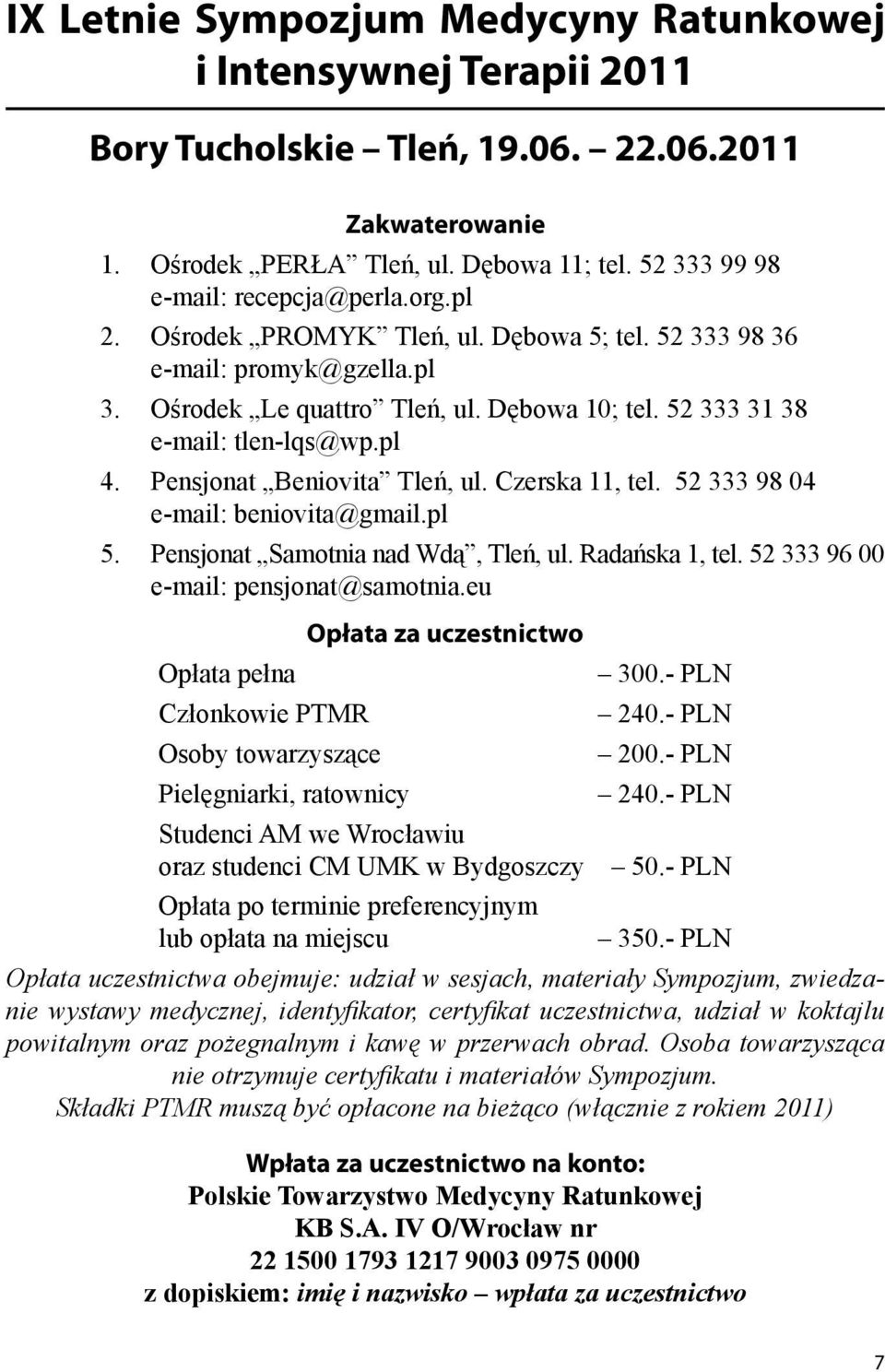 52 333 31 38 e-mail: tlen-lqs@wp.pl 4. Pensjonat Beniovita Tleń, ul. Czerska 11, tel. 52 333 98 04 e-mail: beniovita@gmail.pl 5. Pensjonat Samotnia nad Wdą, Tleń, ul. Radańska 1, tel.