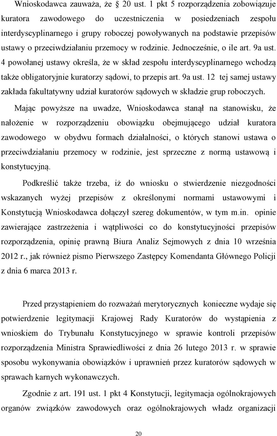 przemocy w rodzinie. Jednocześnie, o ile art. 9a ust. 4 powołanej ustawy określa, że w skład zespołu interdyscyplinarnego wchodzą także obligatoryjnie kuratorzy sądowi, to przepis art. 9a ust. 12 tej samej ustawy zakłada fakultatywny udział kuratorów sądowych w składzie grup roboczych.
