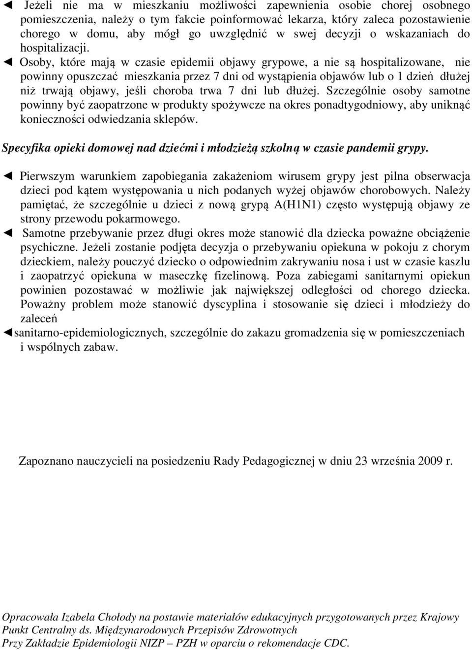 Osoby, które mają w czasie epidemii objawy grypowe, a nie są hospitalizowane, nie powinny opuszczać mieszkania przez 7 dni od wystąpienia objawów lub o 1 dzień dłużej niż trwają objawy, jeśli choroba