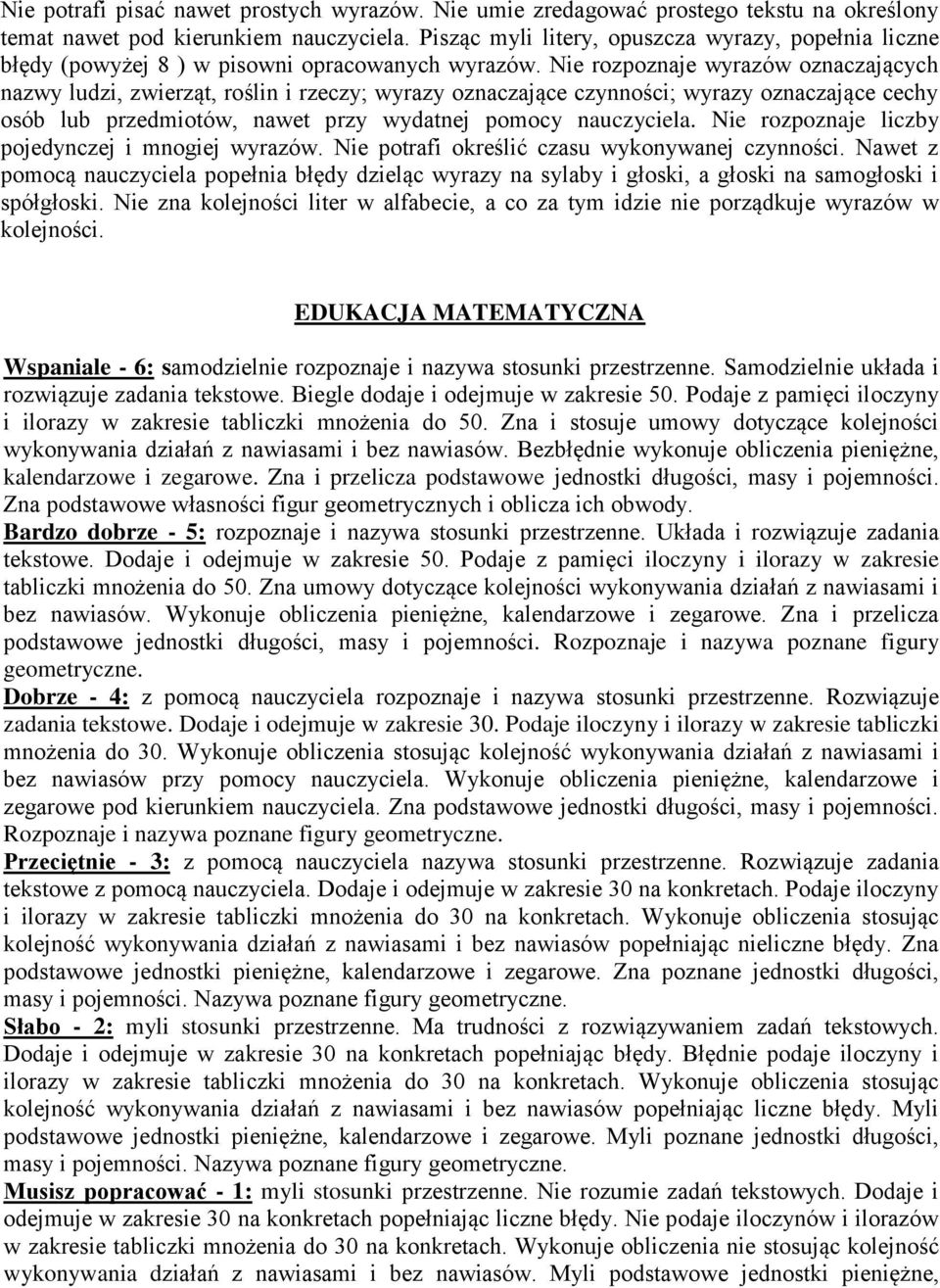 Nie rozpoznaje wyrazów oznaczających nazwy ludzi, zwierząt, roślin i rzeczy; wyrazy oznaczające czynności; wyrazy oznaczające cechy osób lub przedmiotów, nawet przy wydatnej pomocy nauczyciela.