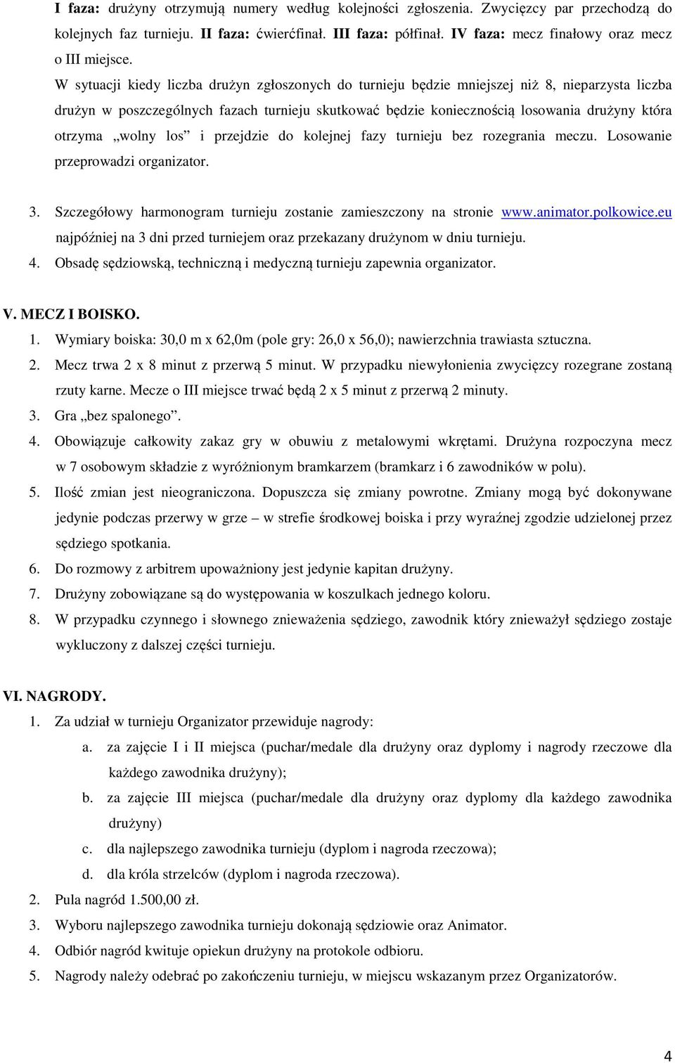 W sytuacji kiedy liczba drużyn zgłoszonych do turnieju będzie mniejszej niż 8, nieparzysta liczba drużyn w poszczególnych fazach turnieju skutkować będzie koniecznością losowania drużyny która