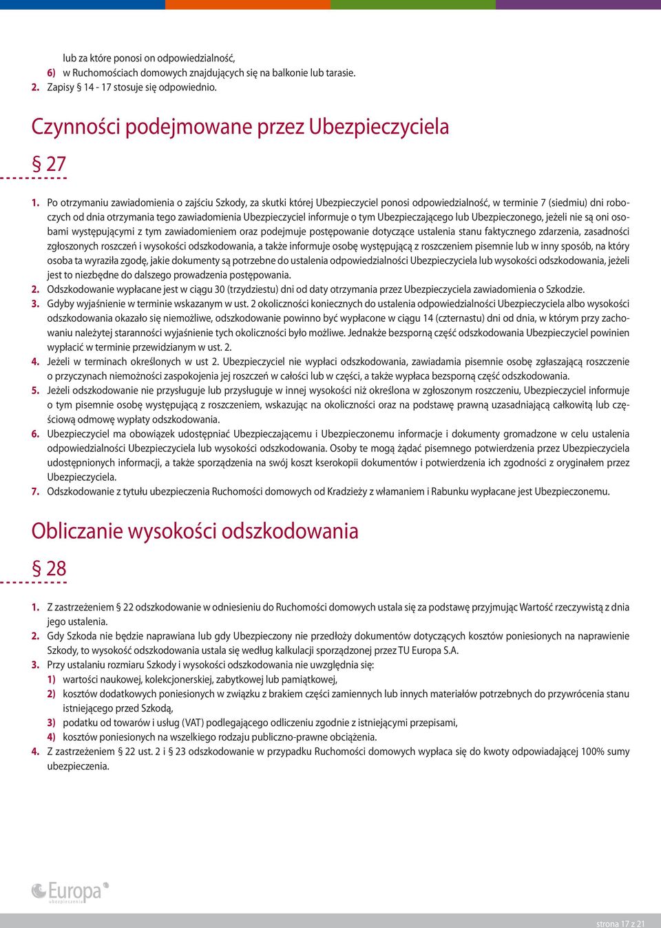 Po otrzymaniu zawiadomienia o zajściu Szkody, za skutki której Ubezpieczyciel ponosi odpowiedzialność, w terminie 7 (siedmiu) dni roboczych od dnia otrzymania tego zawiadomienia Ubezpieczyciel