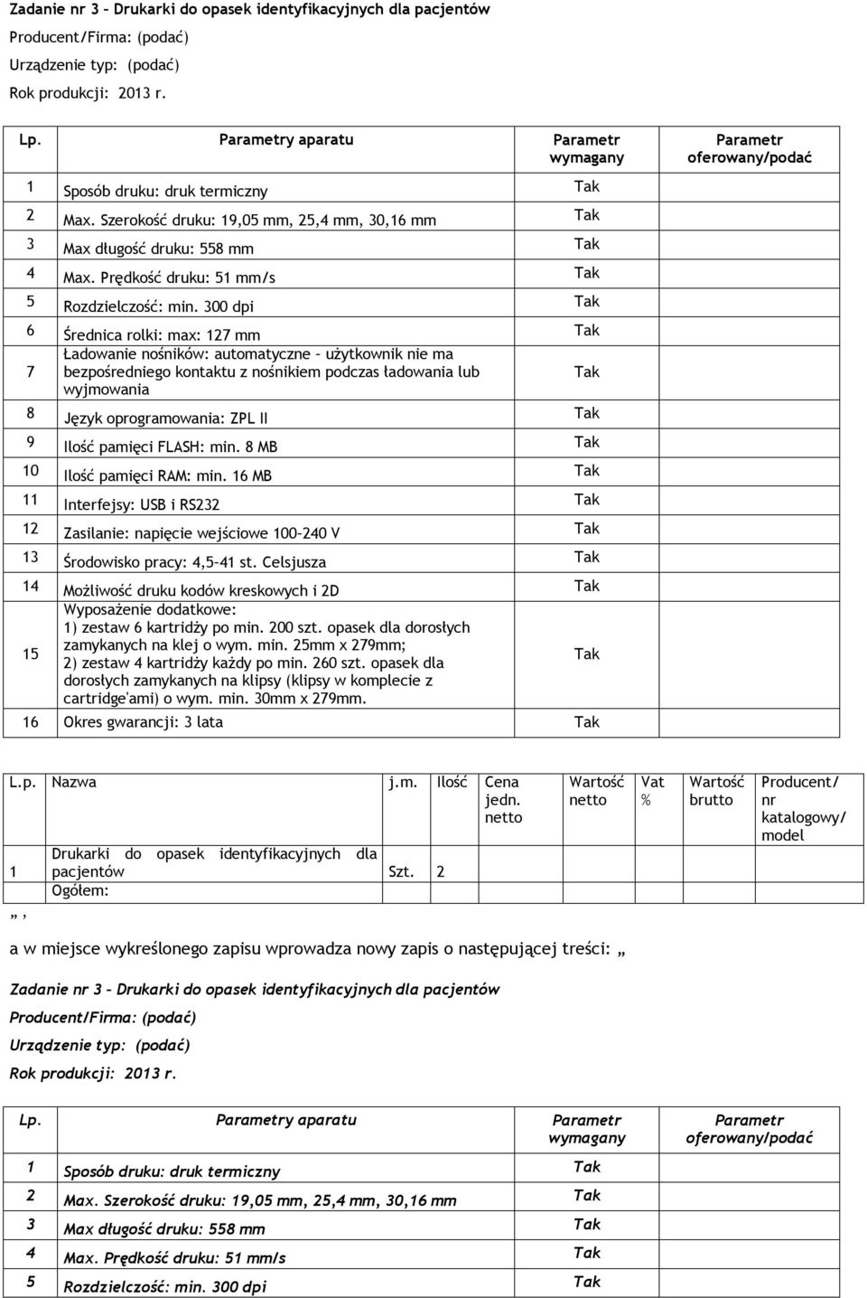 300 dpi 6 Średnica rolki: max: 2 mm Ładowanie nośników: automatyczne użytkownik nie ma bezpośredniego kontaktu z nośnikiem podczas ładowania lub wyjmowania 8 Język oprogramowania: ZPL II 9 Ilość