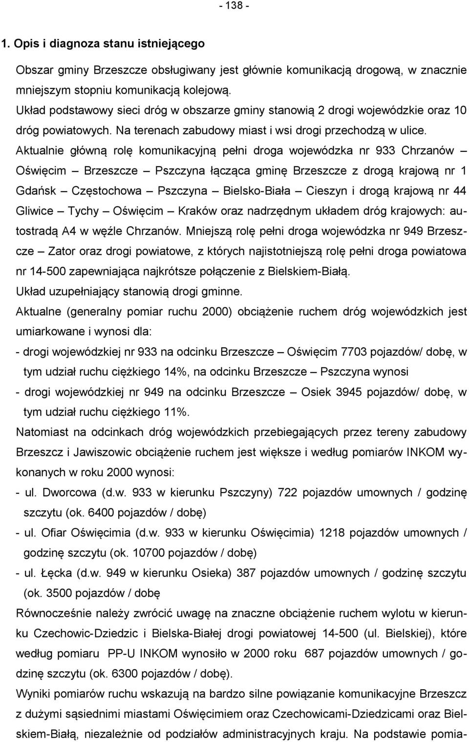 Aktualnie główną rolę komunikacyjną pełni droga wojewódzka nr 933 Chrzanów Oświęcim Brzeszcze Pszczyna łącząca gminę Brzeszcze z drogą krajową nr 1 Gdańsk Częstochowa Pszczyna Bielsko-Biała Cieszyn i