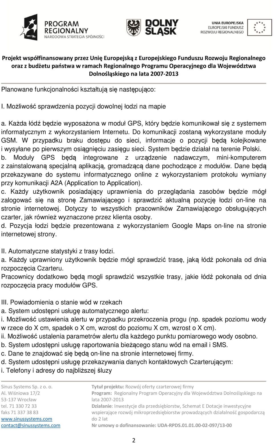 W przypadku braku dostępu do sieci, informacje o pozycji będą kolejkowane i wysyłane po pierwszym osiągnięciu zasięgu sieci. System będzie działał na terenie Polski. b. Moduły GPS będą integrowane z urządzenie nadawczym, mini-komputerem z zainstalowaną specjalną aplikacją, gromadzącą dane pochodzące z modułów.