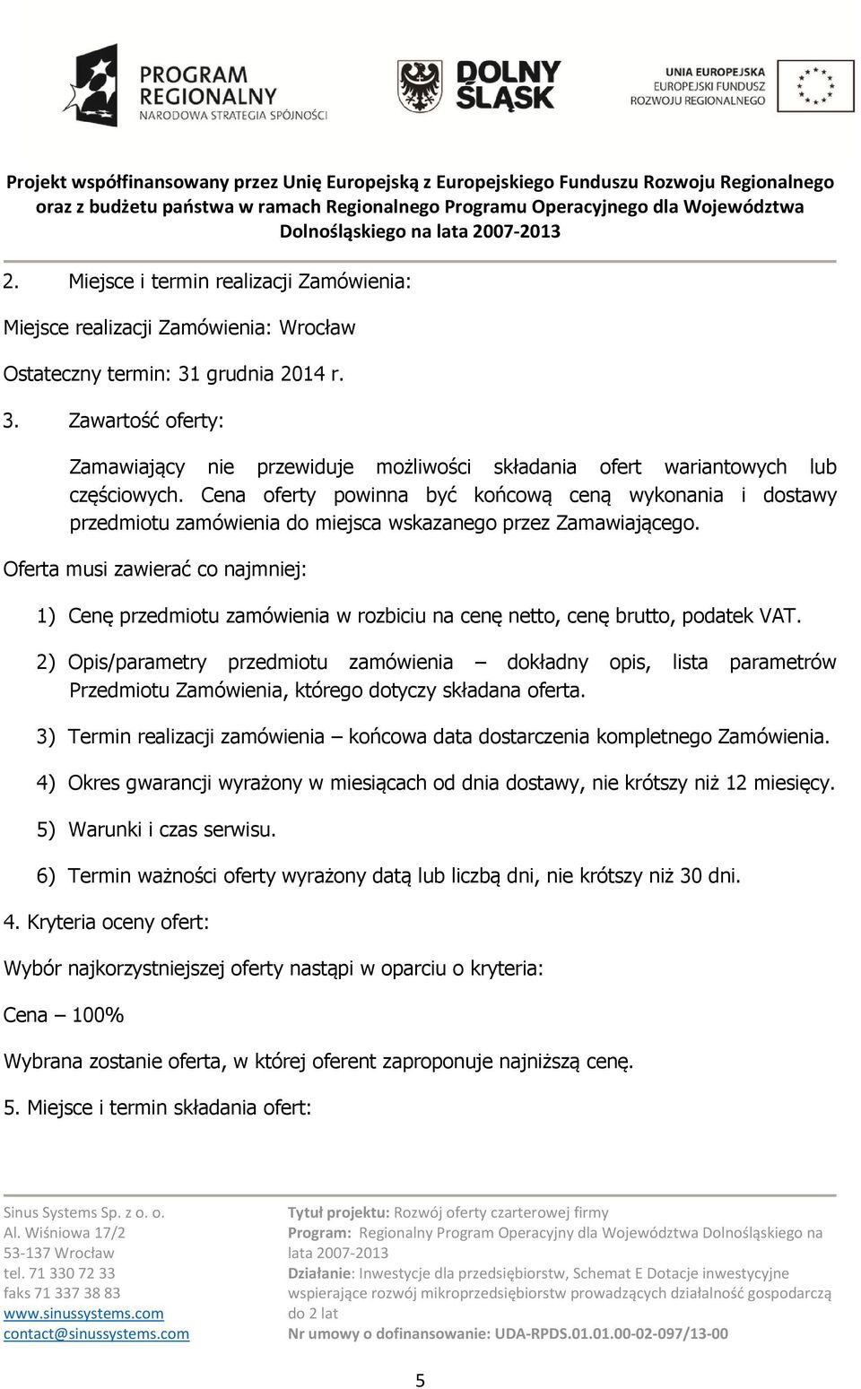 Cena oferty powinna być końcową ceną wykonania i dostawy przedmiotu zamówienia do miejsca wskazanego przez Zamawiającego.