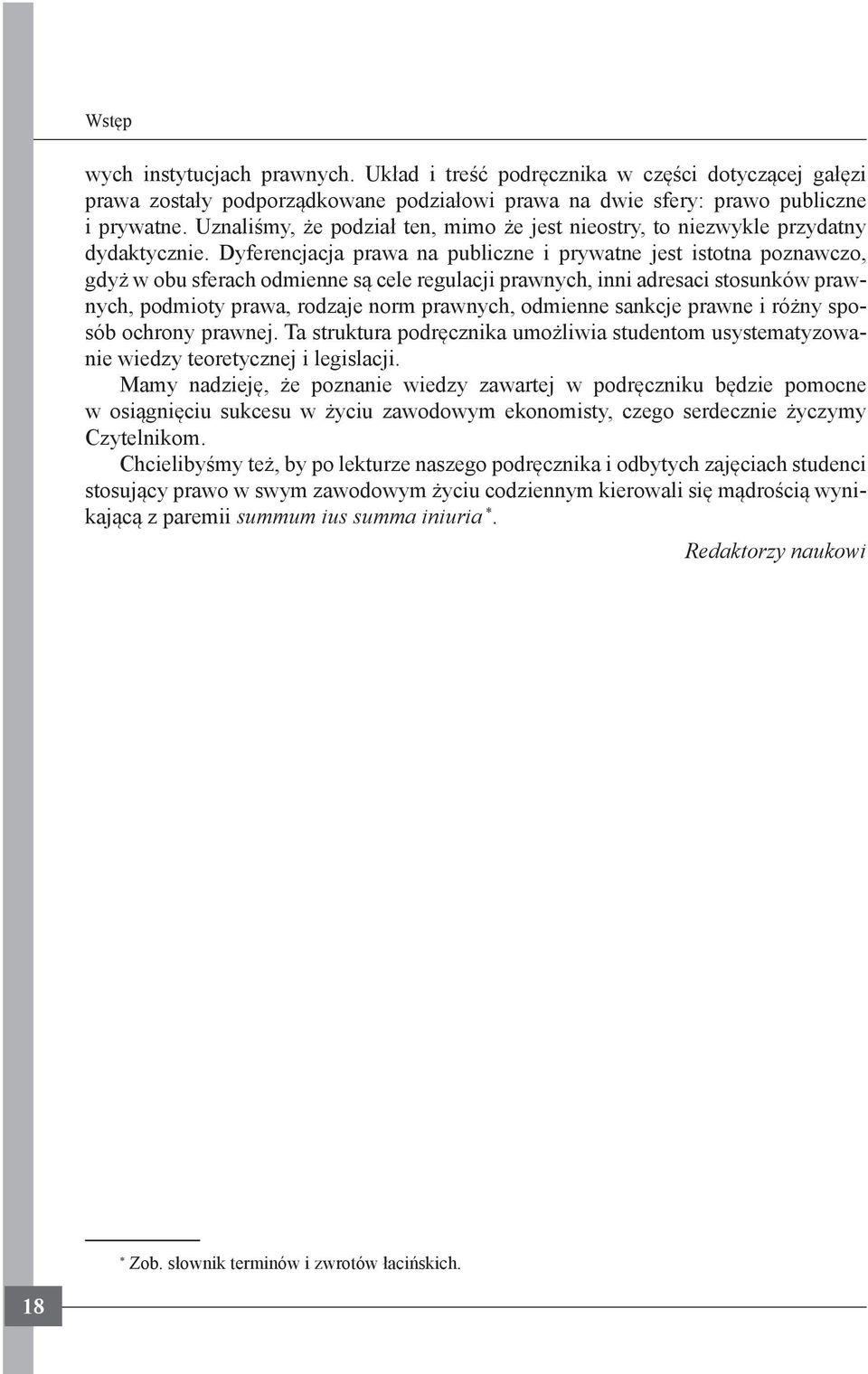 Dyferencjacja prawa na publiczne i prywatne jest istotna poznawczo, gdyż w obu sferach odmienne są cele regulacji prawnych, inni adresaci stosunków prawnych, podmioty prawa, rodzaje norm prawnych,