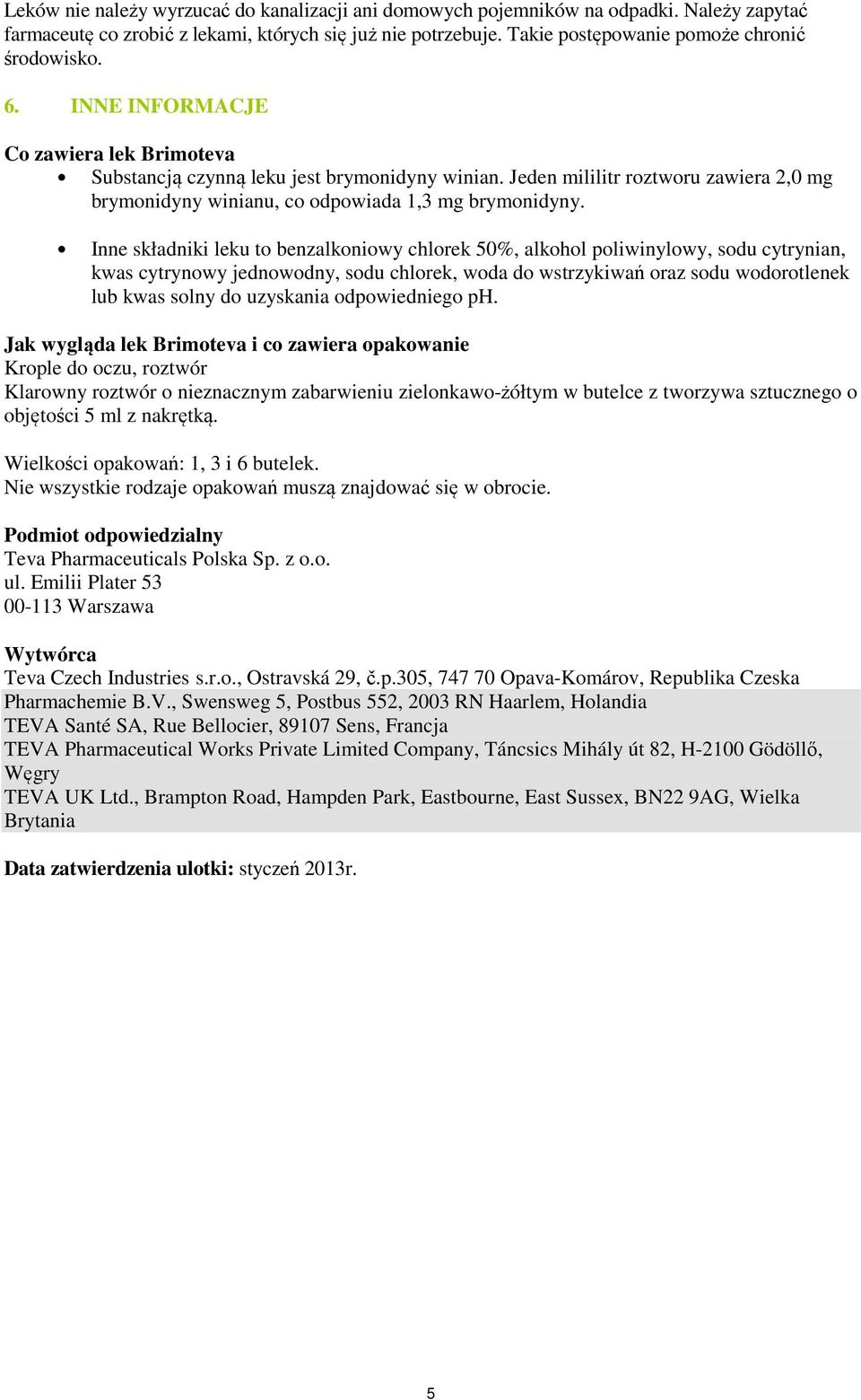 Inne składniki leku to benzalkoniowy chlorek 50%, alkohol poliwinylowy, sodu cytrynian, kwas cytrynowy jednowodny, sodu chlorek, woda do wstrzykiwań oraz sodu wodorotlenek lub kwas solny do uzyskania