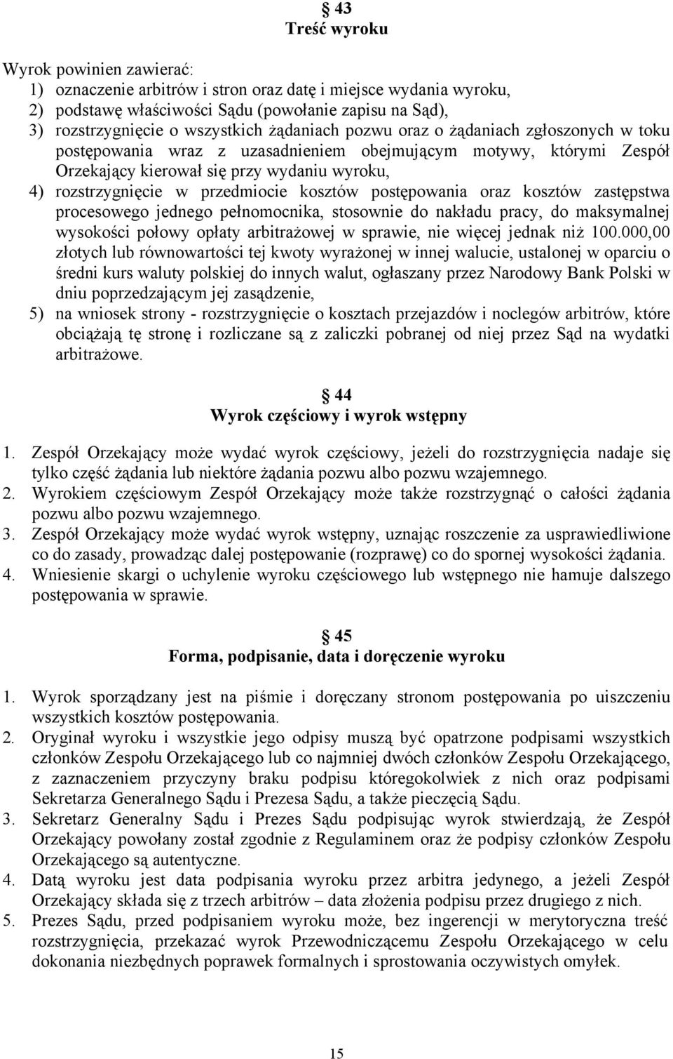 kosztów postępowania oraz kosztów zastępstwa procesowego jednego pełnomocnika, stosownie do nakładu pracy, do maksymalnej wysokości połowy opłaty arbitrażowej w sprawie, nie więcej jednak niż 100.