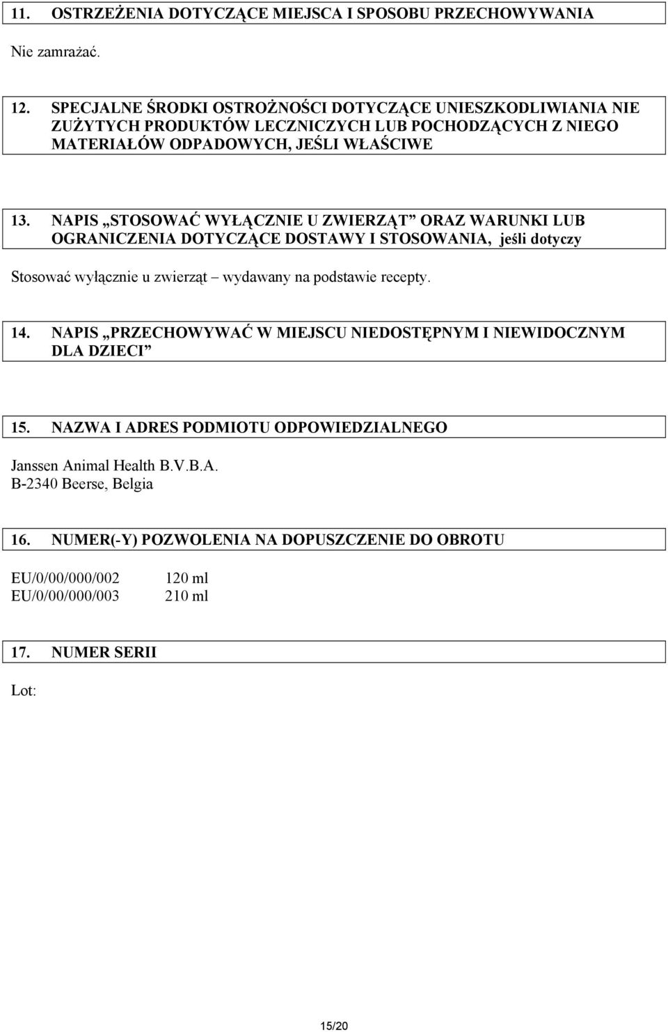 NAPIS STOSOWAĆ WYŁĄCZNIE U ZWIERZĄT ORAZ WARUNKI LUB OGRANICZENIA DOTYCZĄCE DOSTAWY I STOSOWANIA, jeśli dotyczy Stosować wyłącznie u zwierząt wydawany na podstawie recepty. 14.