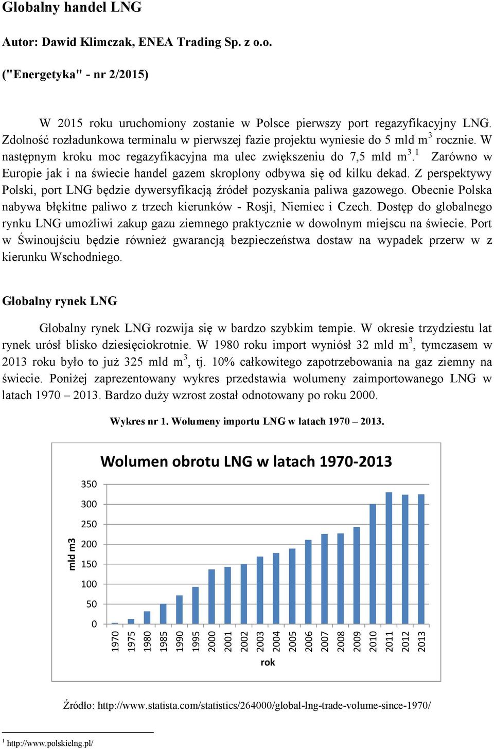 Zdolność rozładunkowa terminalu w pierwszej fazie projektu wyniesie do 5 mld m 3 rocznie. W następnym kroku moc regazyfikacyjna ma ulec zwiększeniu do 7,5 mld m 3.