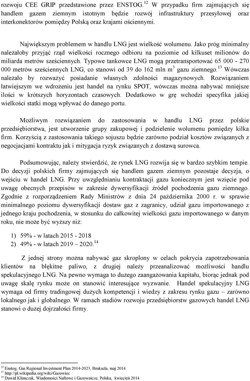Największym problemem w handlu LNG jest wielkość wolumenu. Jako próg minimalny należałoby przyjąć rząd wielkości rocznego odbioru na poziomie od kilkuset milionów do miliarda metrów sześciennych.