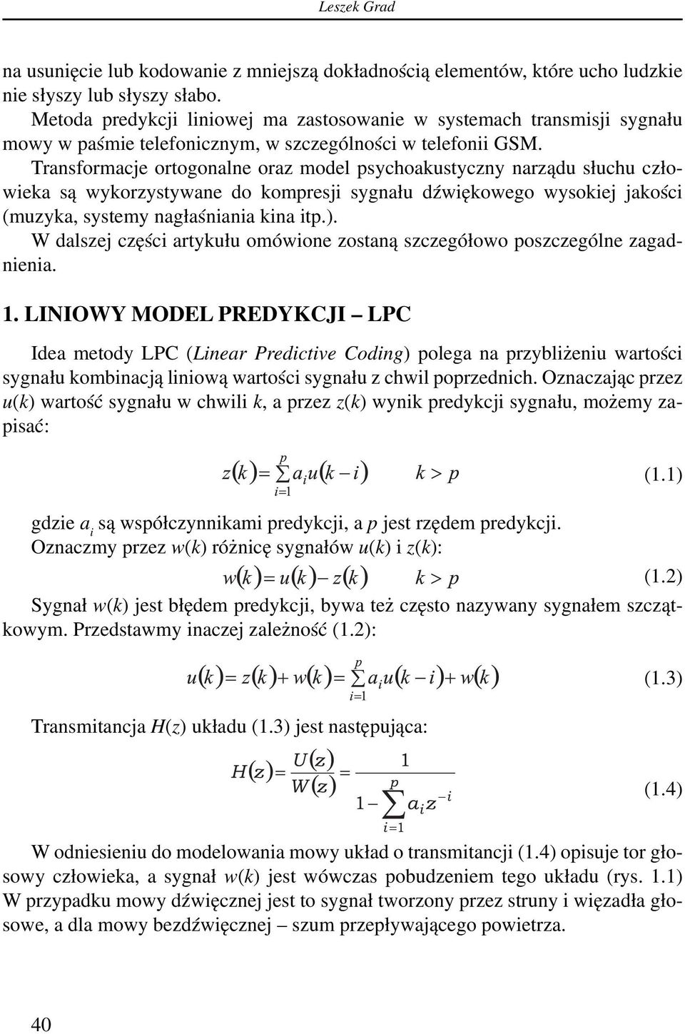 Transformacje ortogonalne oraz model psychoakustyczny narządu słuchu człowieka są wykorzystywane do kompresji sygnału dźwiękowego wysokiej jakości (muzyka, systemy nagłaśniania kina itp.).