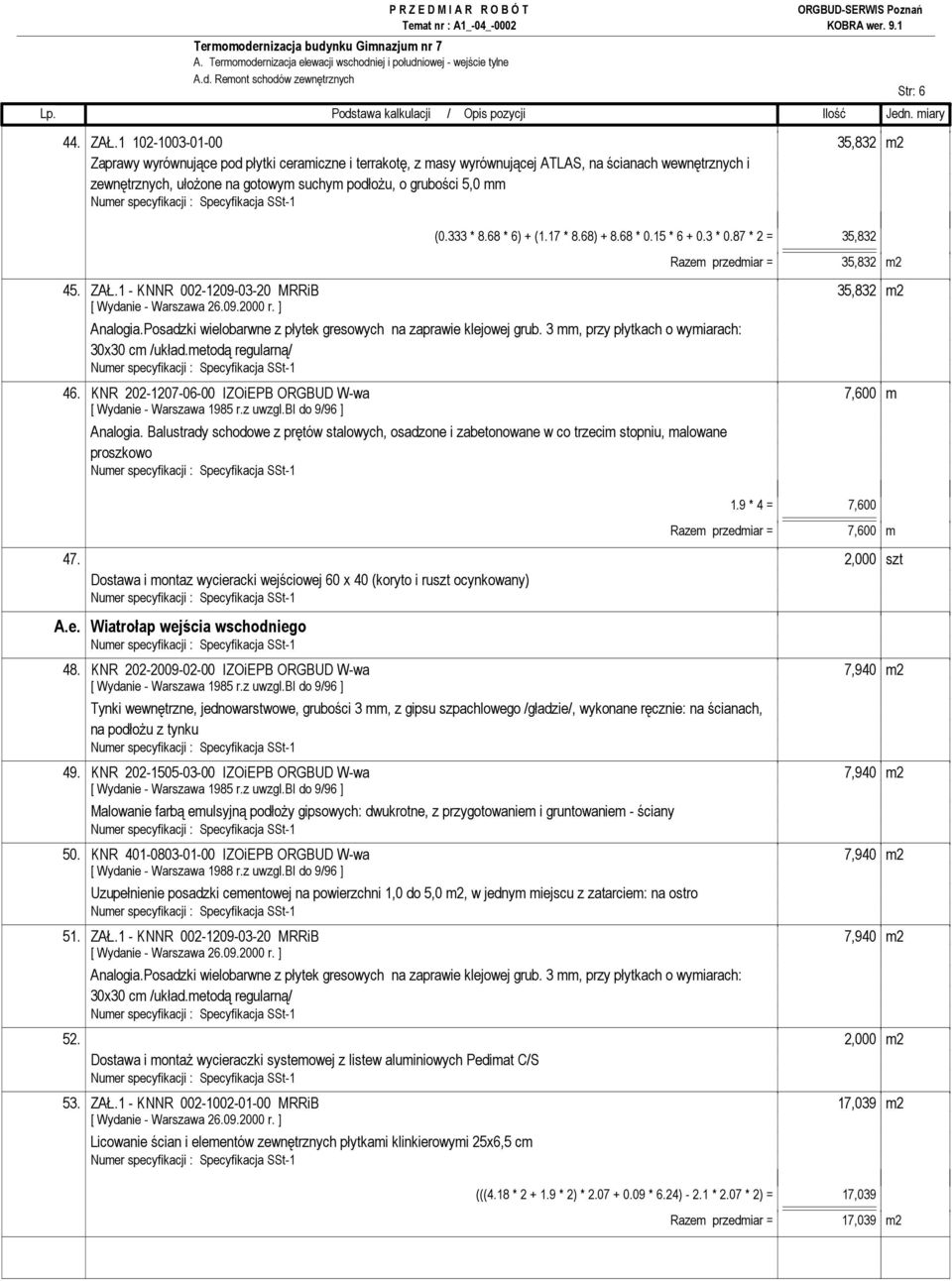 mm (0.333 * 8.68 * 6) + (1.17 * 8.68) + 8.68 * 0.15 * 6 + 0.3 * 0.87 * 2 = 35,832 Razem przedmiar = 35,832 m2 45. ZAŁ.1 - KNNR 002-1209-03-20 MRRiB 35,832 m2 Analogia.