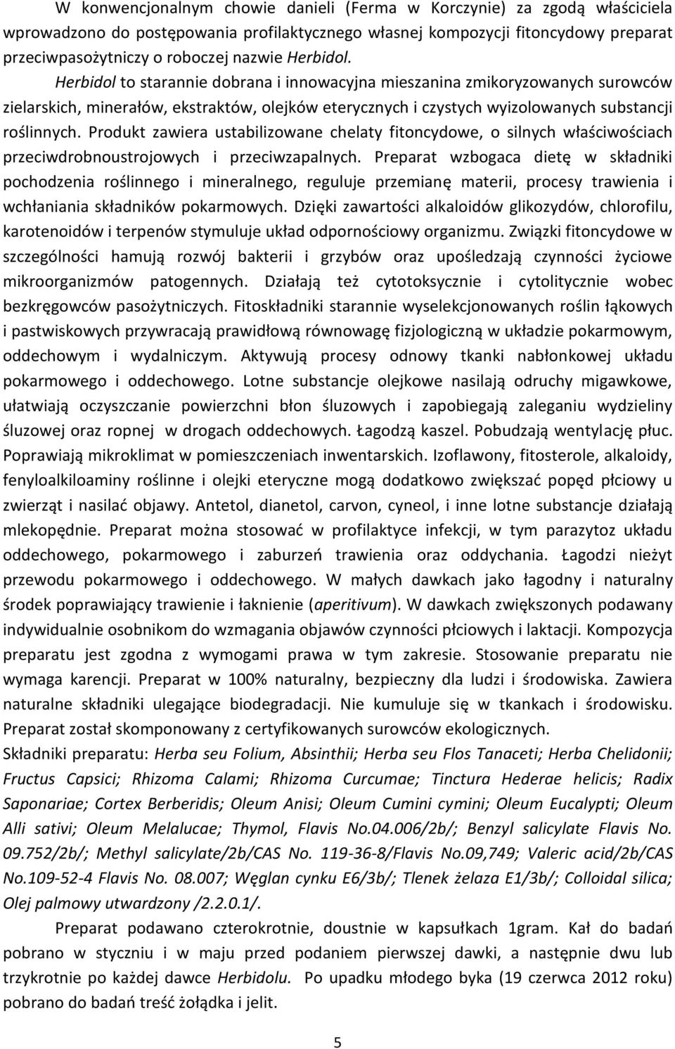 Produkt zawiera ustabilizowane chelaty fitoncydowe, o silnych właściwościach przeciwdrobnoustrojowych i przeciwzapalnych.