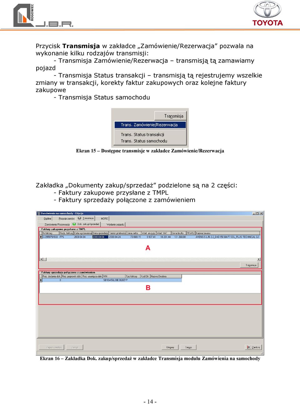 Transmisja Status samochodu Ekran 15 Dostępne transmisje w zakładce Zamówienie/Rezerwacja Zakładka Dokumenty zakup/sprzedaŝ podzielone są na 2 części: - Faktury