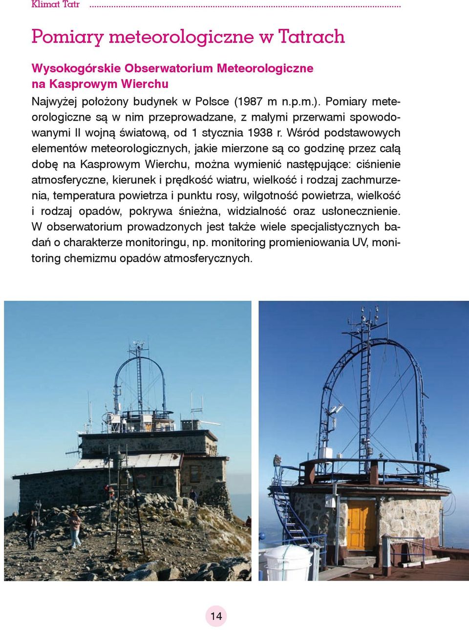 Wśród podstawowych elementów meteorologicznych, jakie mierzone są co godzinę przez całą dobę na Kasprowym Wierchu, można wymienić następujące: ciśnienie atmosferyczne, kierunek i prędkość wiatru,