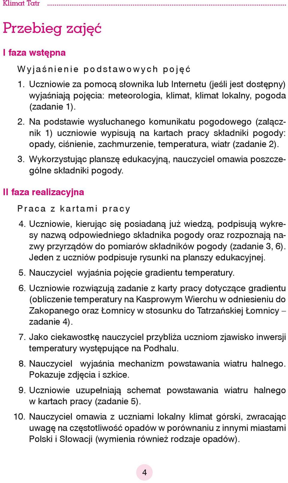 Na podstawie wysłuchanego komunikatu pogodowego (załącznik 1) uczniowie wypisują na kartach pracy składniki pogody: opady, ciśnienie, zachmurzenie, temperatura, wiatr (zadanie 2). 3.