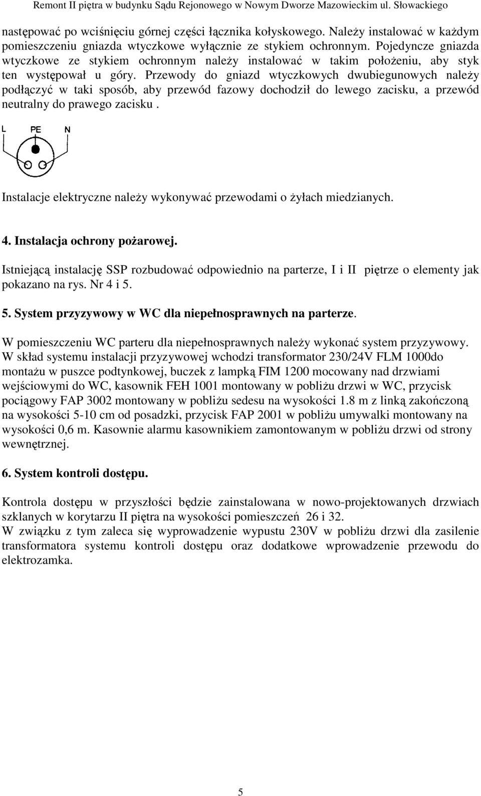 Pojedyncze gniazda wtyczkowe ze stykiem ochronnym naleŝy instalować w takim połoŝeniu, aby styk ten występował u góry.