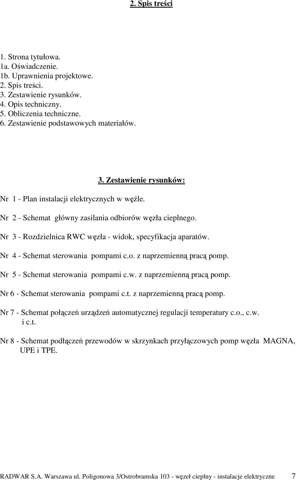 Nr 3 - Rozdzielnica RWC węzła - widok, specyfikacja aparatów. Nr 4 - Schemat sterowania pompami c.o. z naprzemienną pracą pomp. Nr 5 - Schemat sterowania pompami c.w. z naprzemienną pracą pomp. Nr 6 - Schemat sterowania pompami c.