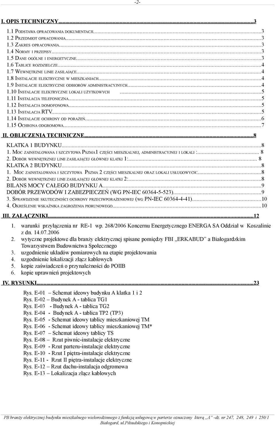 11 INSTALACJA TELEFONICZNA...5 1.12 INSTALACJA DOMOFONOWA...5 1.13 INSTALACJA RTV...5 1.14 INSTALACJE OCHRONY OD PORAŻEŃ...6 1.15 OCHRONA ODGROMOWA...7 II. OBLICZENIA TECHNICZNE...8 KLATKA 1 BUDYNKU.